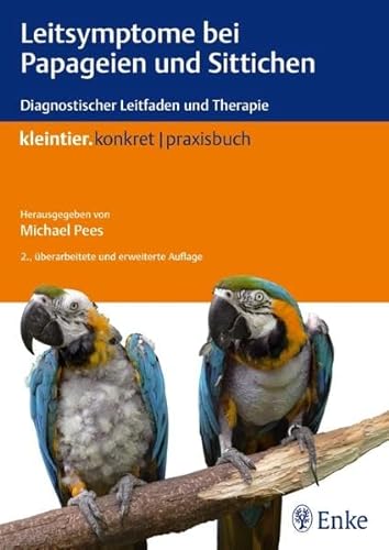 Leitsymptome bei Papageien und Sittichen: Diagnostischer Leitfaden und Therapie (Kleintier konkret)
