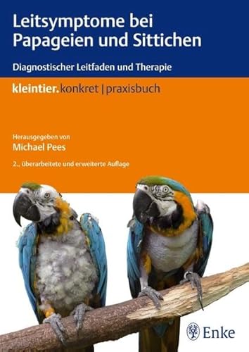 Leitsymptome bei Papageien und Sittichen: Diagnostischer Leitfaden und Therapie (Kleintier konkret)